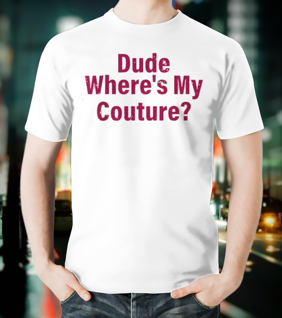 Dude Where's My Couture Sarcastic Funny Saying T-Shirt