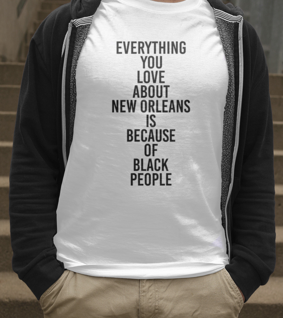 Everything You Love About New Orleans Is Because Of Black People T-Shirt