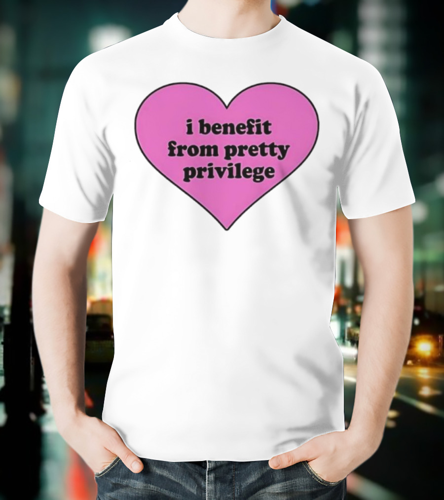I Benefit From Pretty Privilege Pink Heart Tee T-Shirt