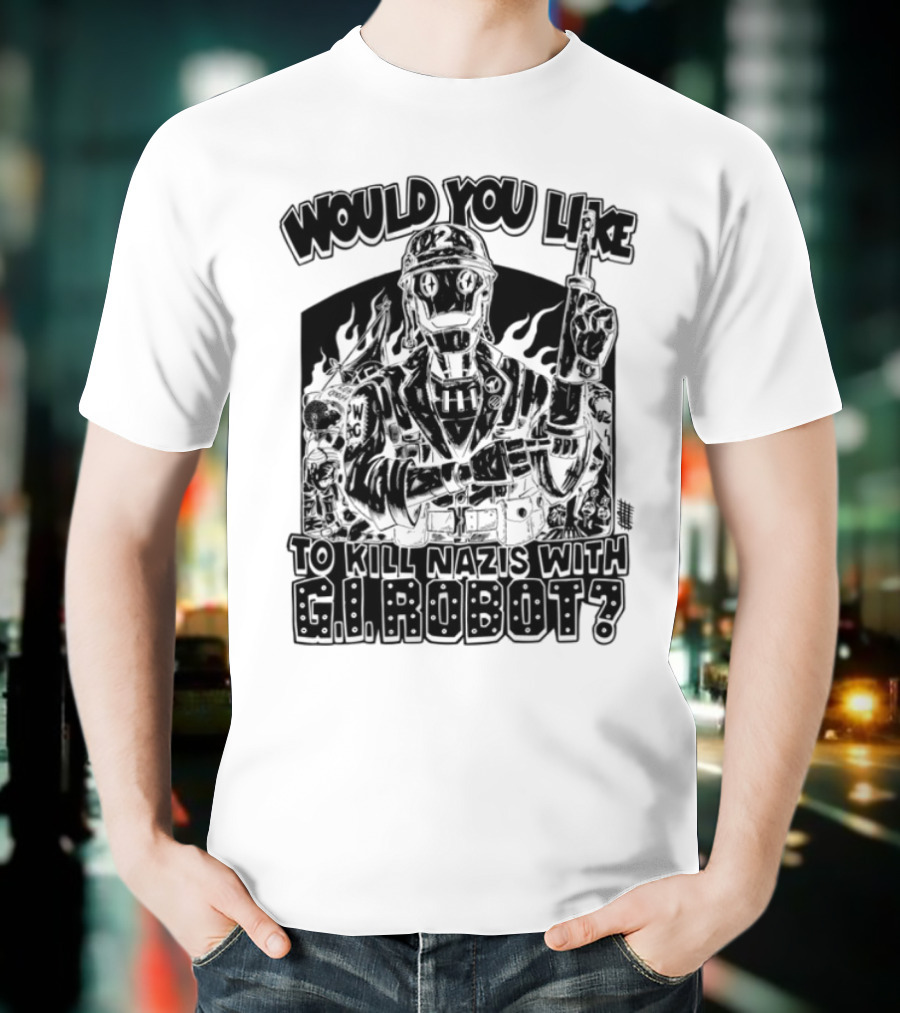 Would You Like To Kill Nazis With GI Robot T-Shirt