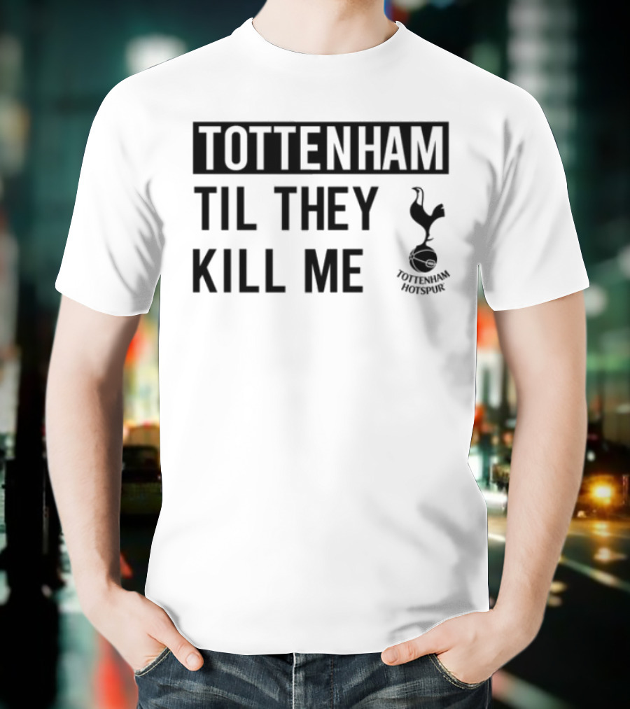 Tottenham Til They Kill Me With Iconic Football Team Imagery T-Shirt