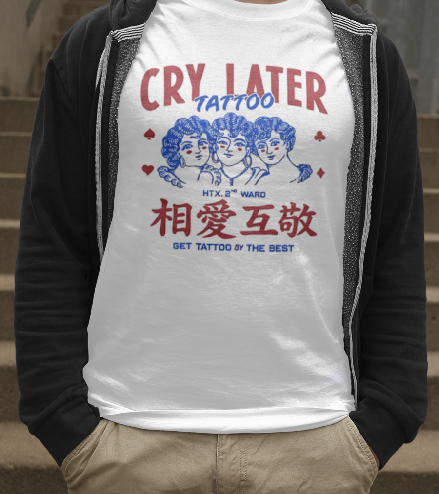 Cry Later Tattoo HTX 2nd Ward 相愛互敬 Get Tattoo By The Best T-Shirt