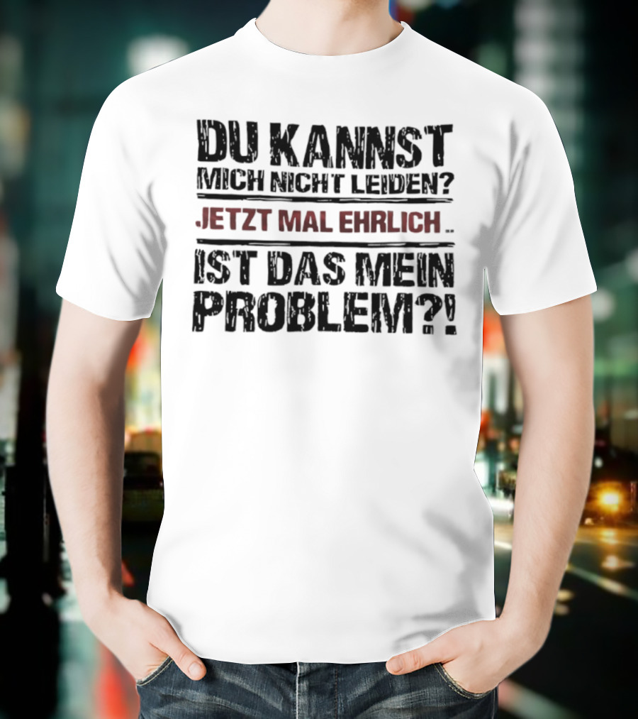 Du Kannst Mich Nicht Leiden Jetzt Mal Ehrlich Ist Das Mein Problem T-Shirt