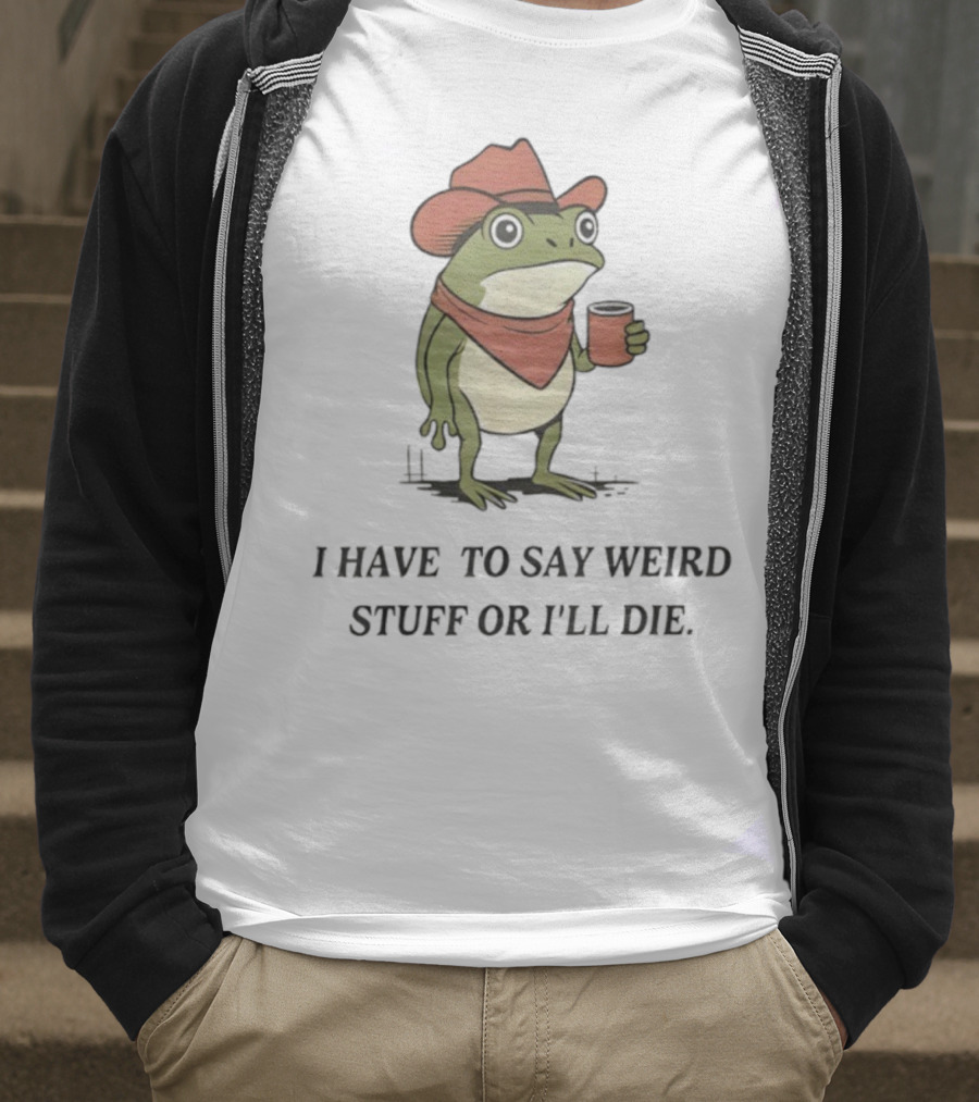 Frog Cowboy Meme I Have To Say Weird Stuff Or I'll Die Funny Quote T-Shirt