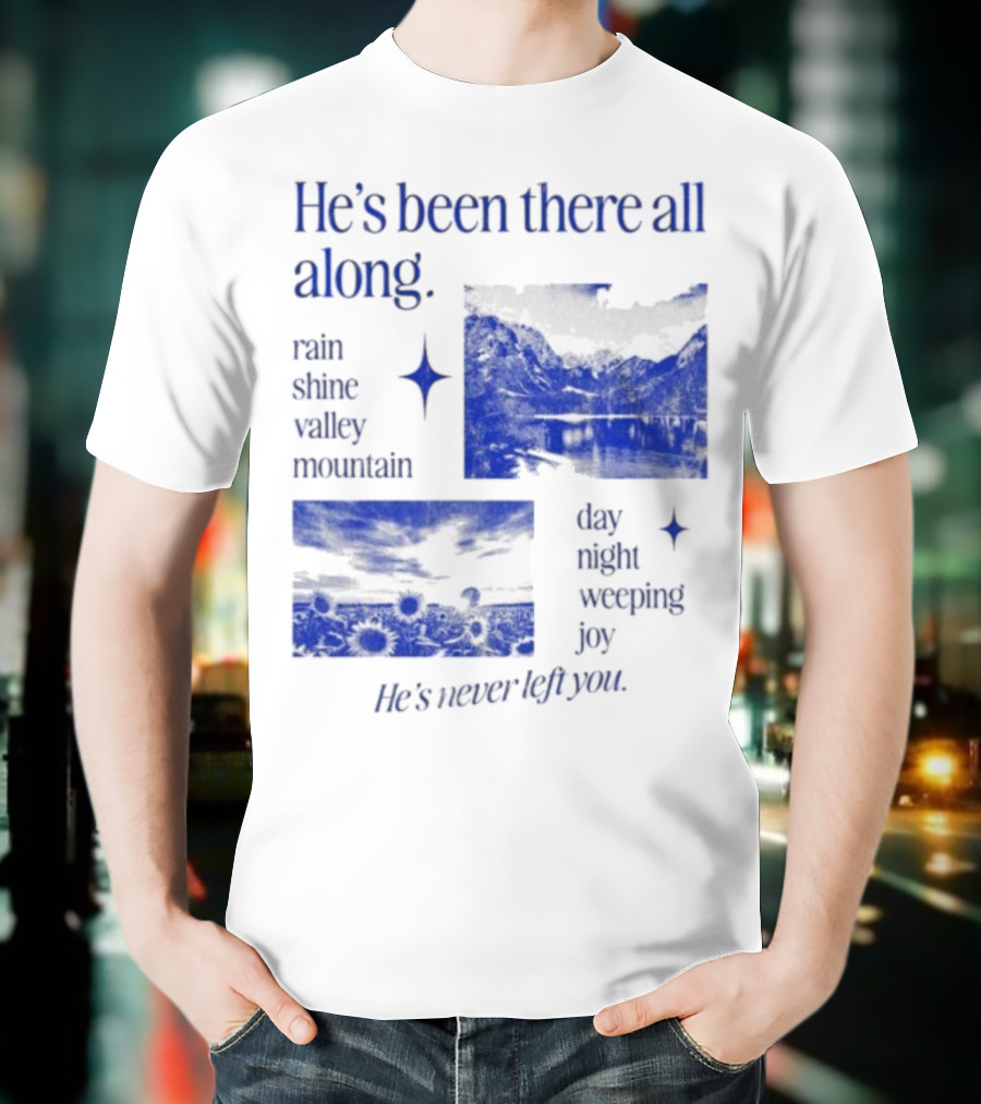 He’s Been There All Along Rain Shine Valley Mountain Day Night Weeping Joy He’s Never Left You T-Shirt
