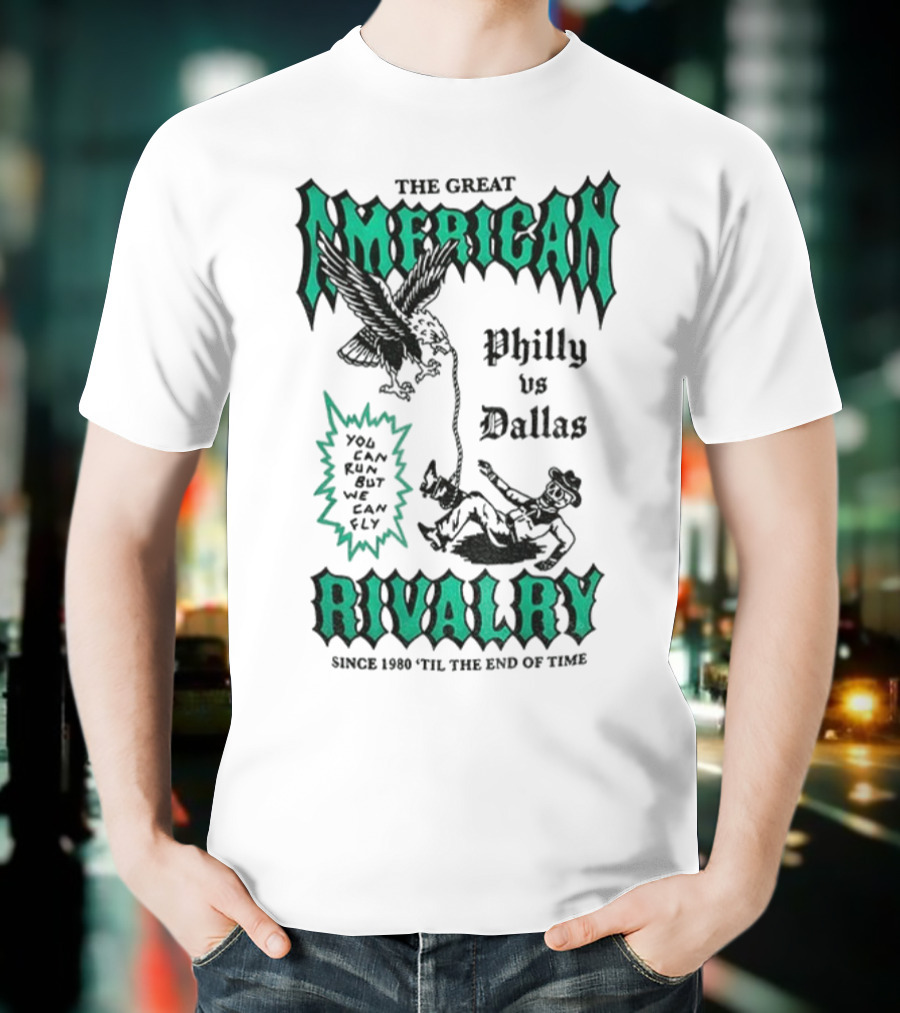 The Great American Rivalry Philly Vs Dallas You Can Run But You Cannot Hide Since 1960 'Til The End Of Time T-Shirt