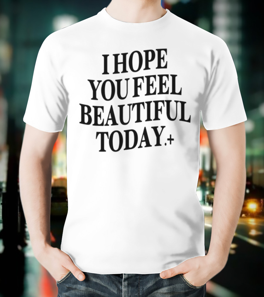 I Hope You Feel Beautiful Today Positive Affirmation T-Shirt