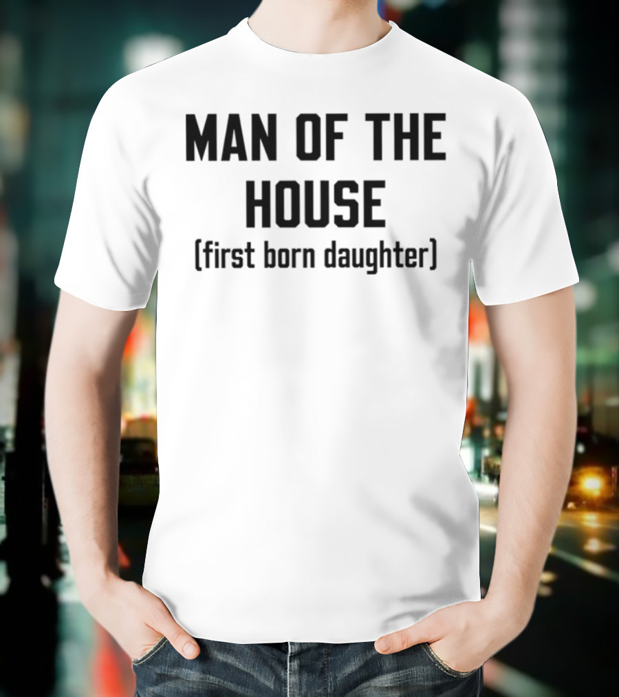 Man Of The House First Born Daughter Empowerment T-Shirt
