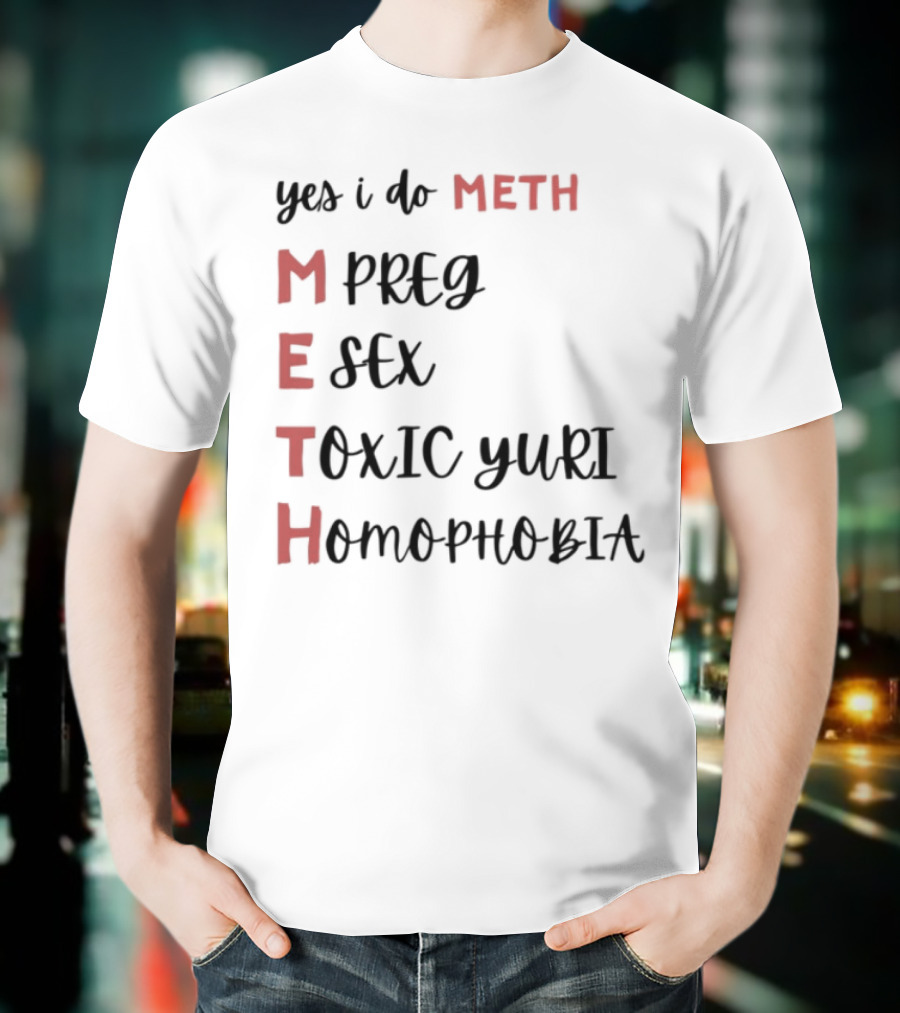 Yes I Do Meth Mpreg Esex Toxic Yuri Homophobia T-Shirt