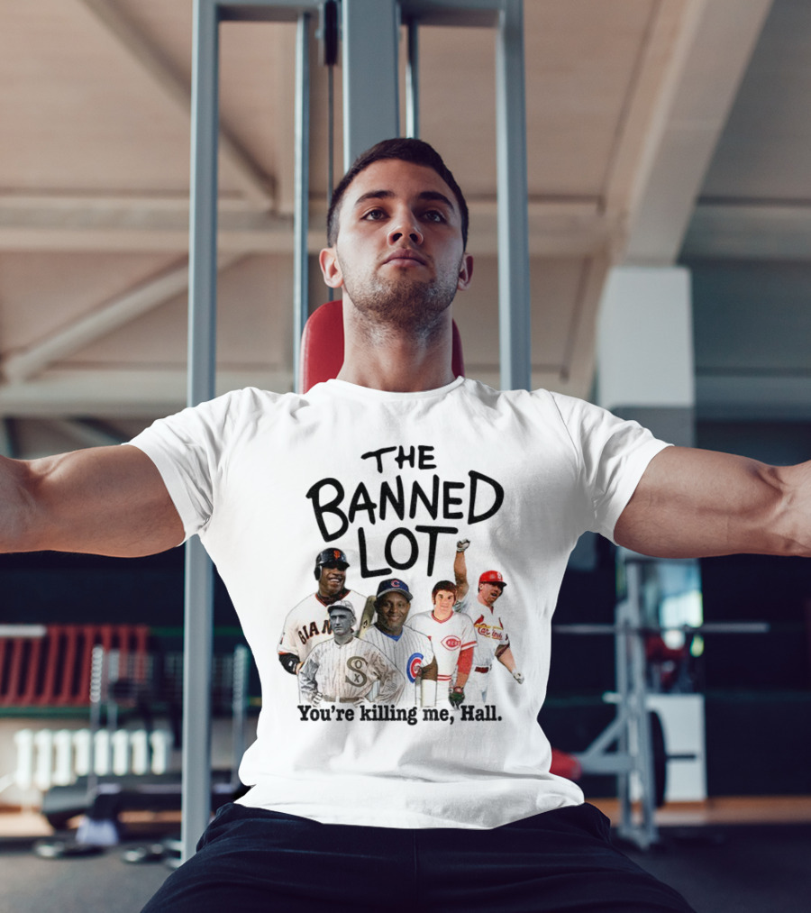 Barry Bonds Pete Rose Shoeless Joe Jackson Mark McGwire The Banned Lot You're Killing Me Hall Baseball MLB 2025 T-Shirt