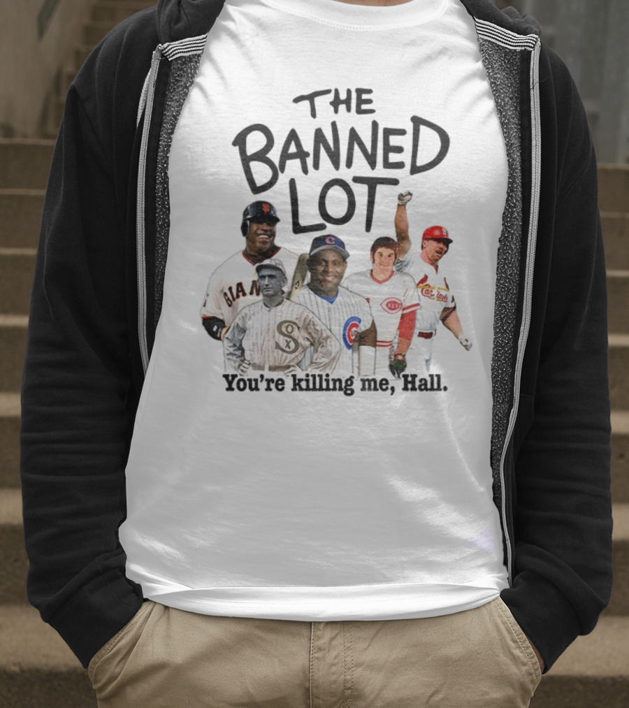 Barry Bonds Pete Rose Shoeless Joe Jackson Mark McGwire The Banned Lot You're Killing Me Hall Baseball MLB 2025 T-Shirt