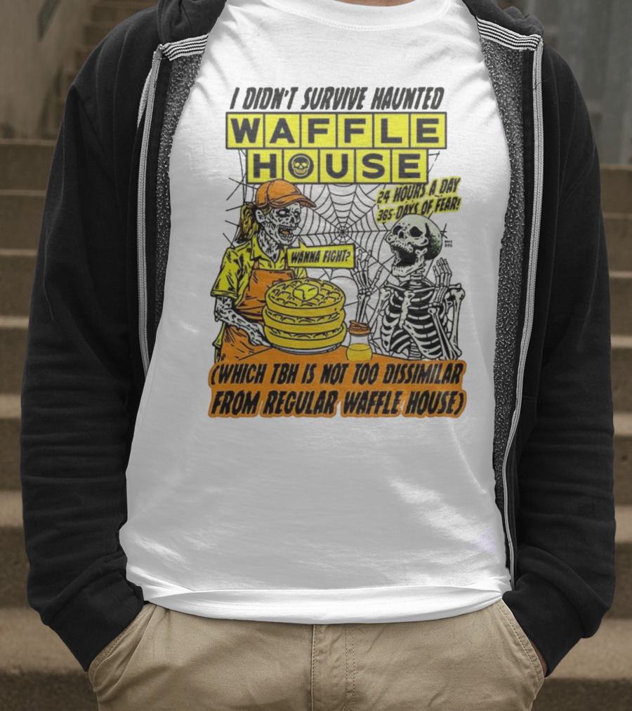 Waffle House I Didn’t Survive Haunted Wanna Fight 24 Hours 365 Days Of Fear T-Shirt
