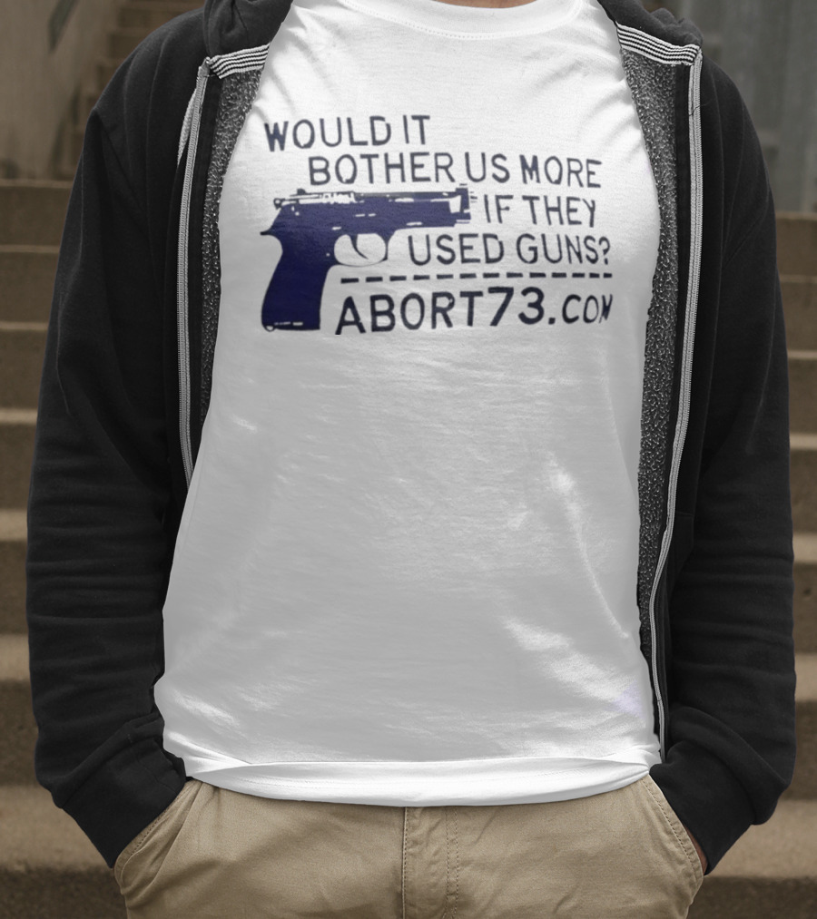 Would It Bother Us More If They Used Guns Abort73.com T-Shirt
