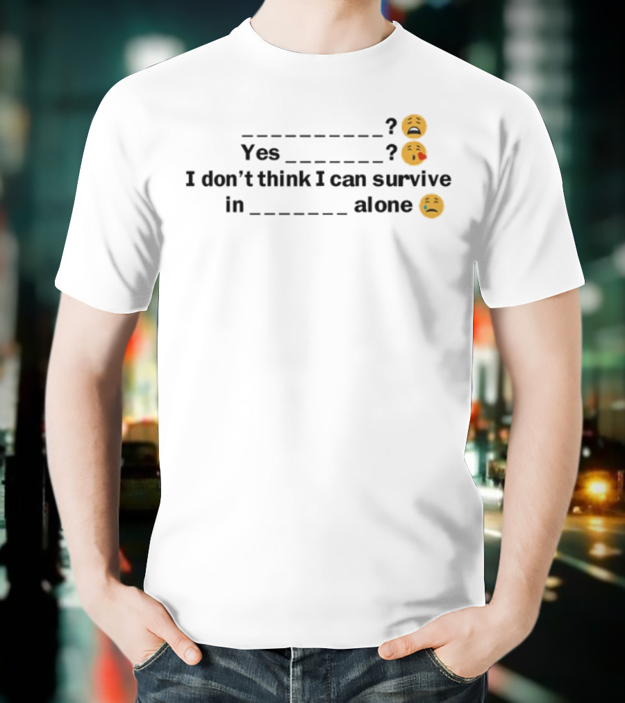 Yes I Don't Think I Can Survive In Alone Emoji Faces T-Shirt