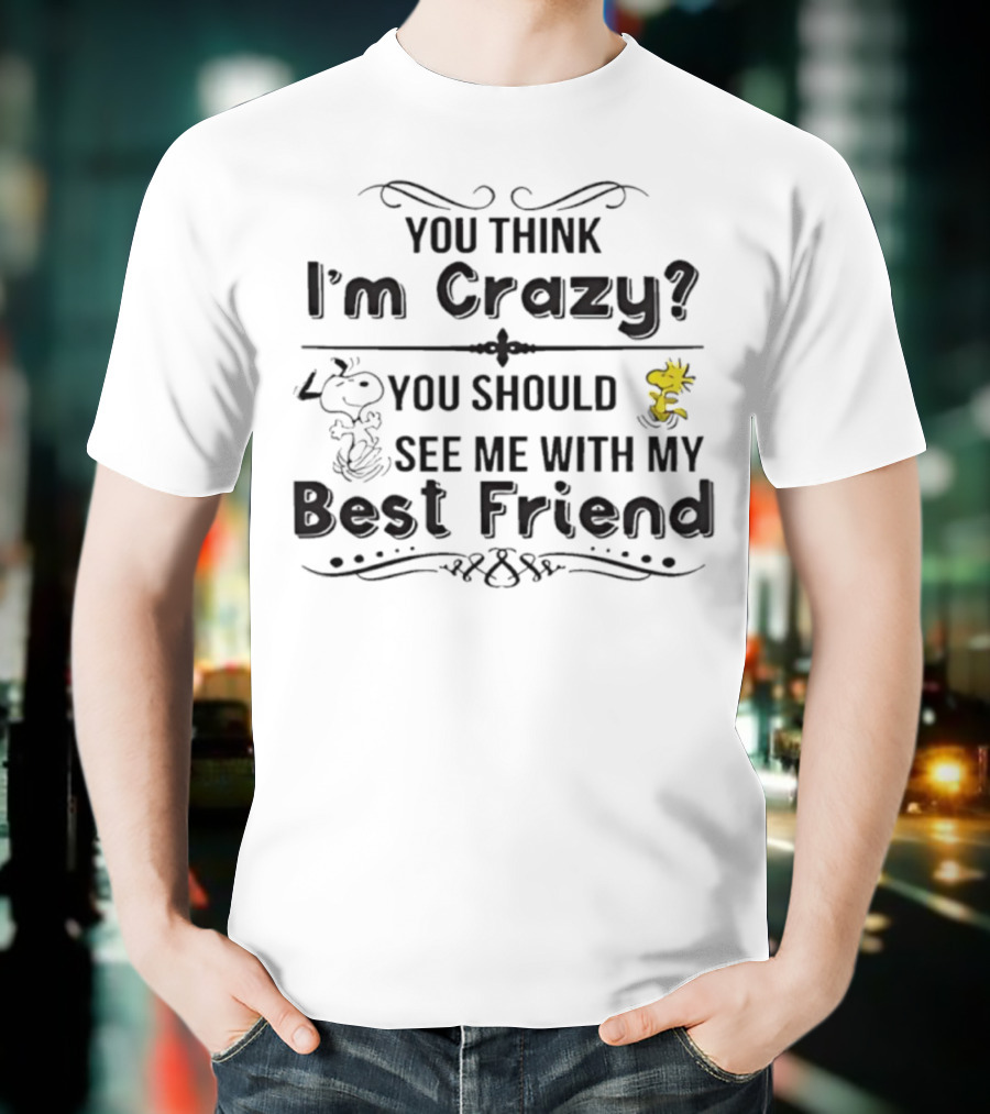 You Think I'm Crazy You Should See Me With My Best Friend Snoopy And Woodstock T-Shirt