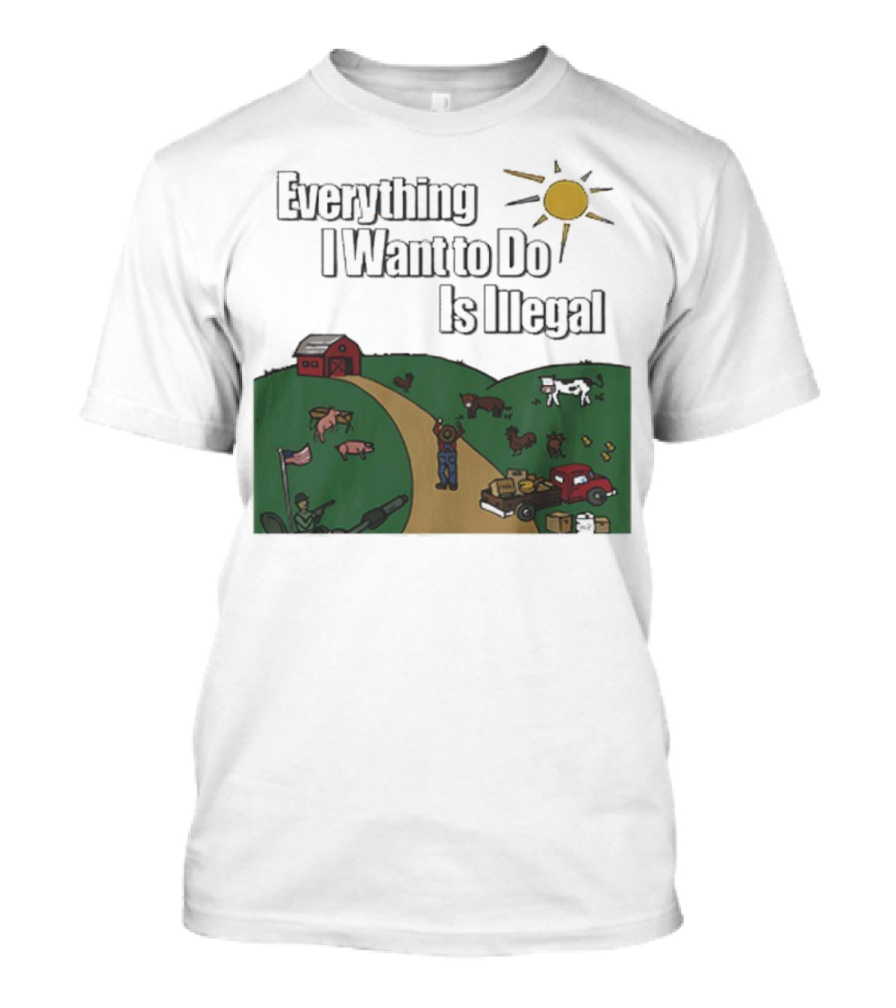 Everything I Want To Do Is Illegal Farm Life Humor Farming Animals Tractor Sun Barn T-Shirt