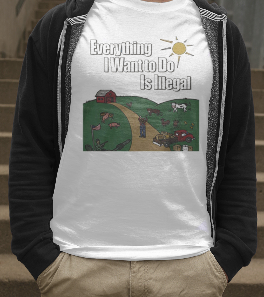 Everything I Want To Do Is Illegal Farm Life Humor Farming Animals Tractor Sun Barn T-Shirt