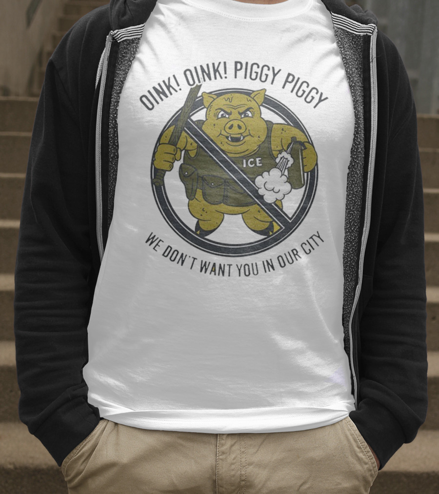 Oink Oink Piggy Piggy ICE We Don’t Want You In Our City T-Shirt