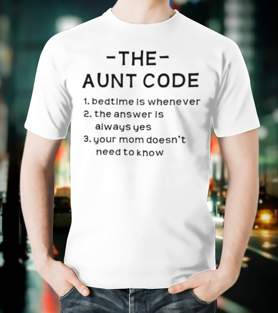 The Aunt Code Bedtime Is Whenever The Answer Is Always Yes Your Mom Doesn’t Need To Know T-Shirt