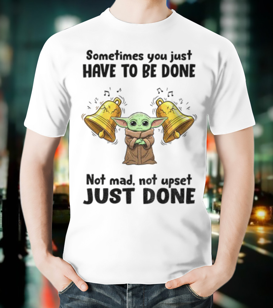 Baby Yoda Sometimes You Just Have To Be Done Not Mad Not Upset Just Done With Bells T-Shirt