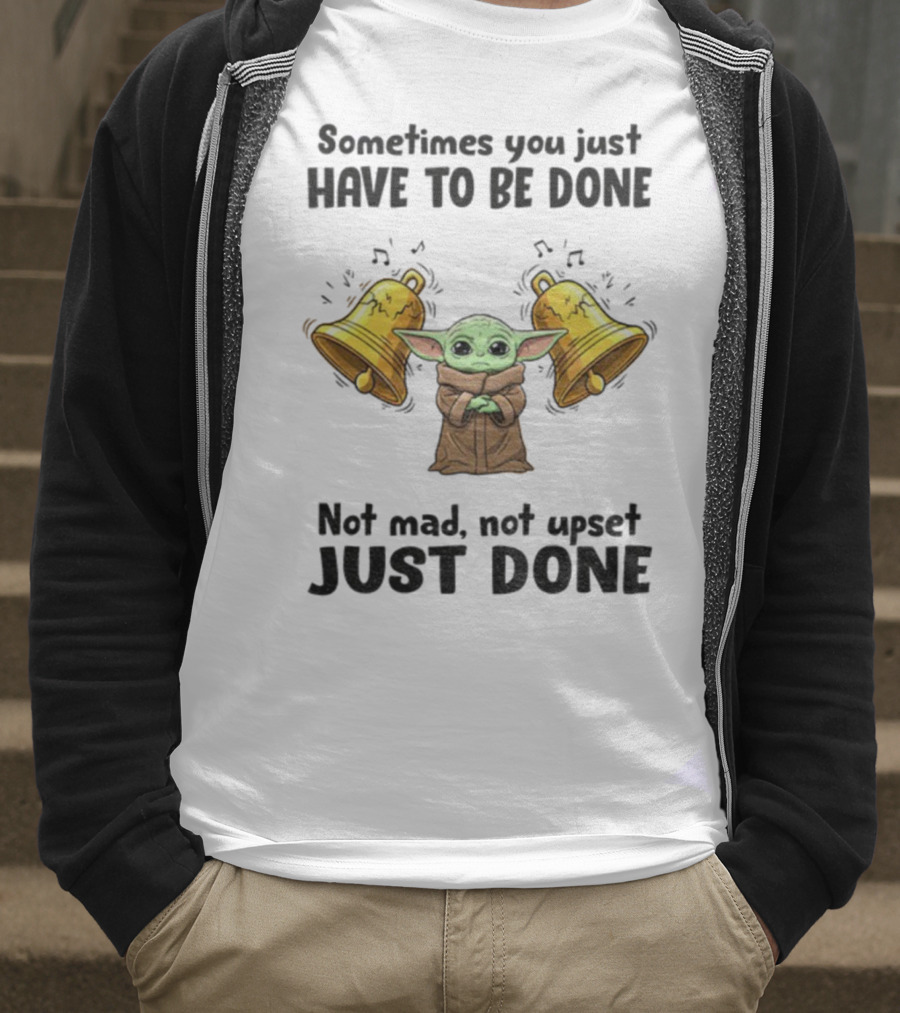 Baby Yoda Sometimes You Just Have To Be Done Not Mad Not Upset Just Done With Bells T-Shirt