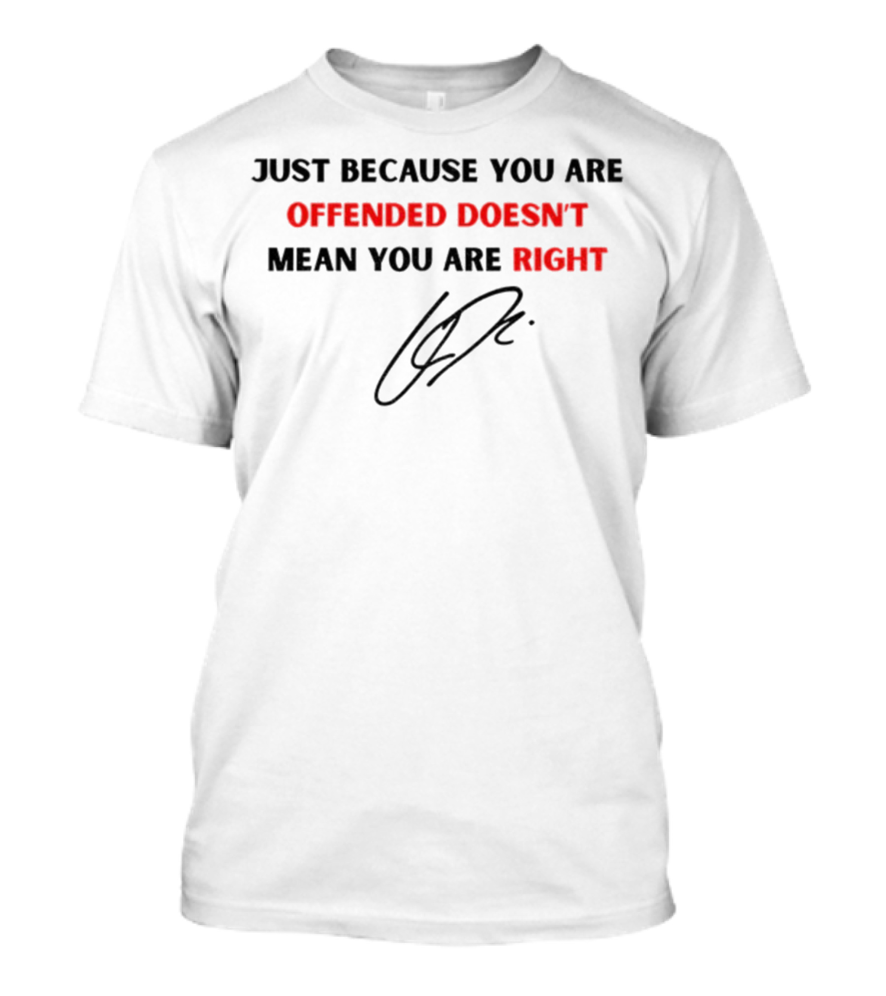 Just Because You Are Offended Doesn't Mean You Are Right Signature T-Shirt