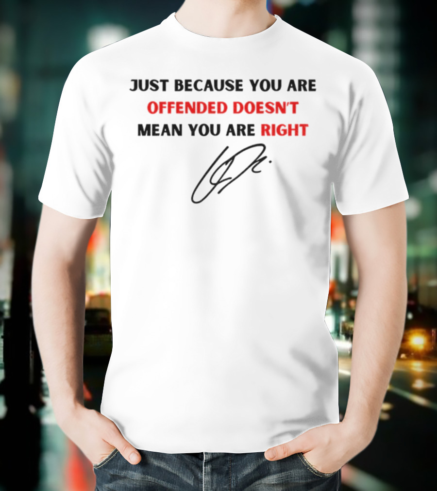 Just Because You Are Offended Doesn't Mean You Are Right Signature T-Shirt