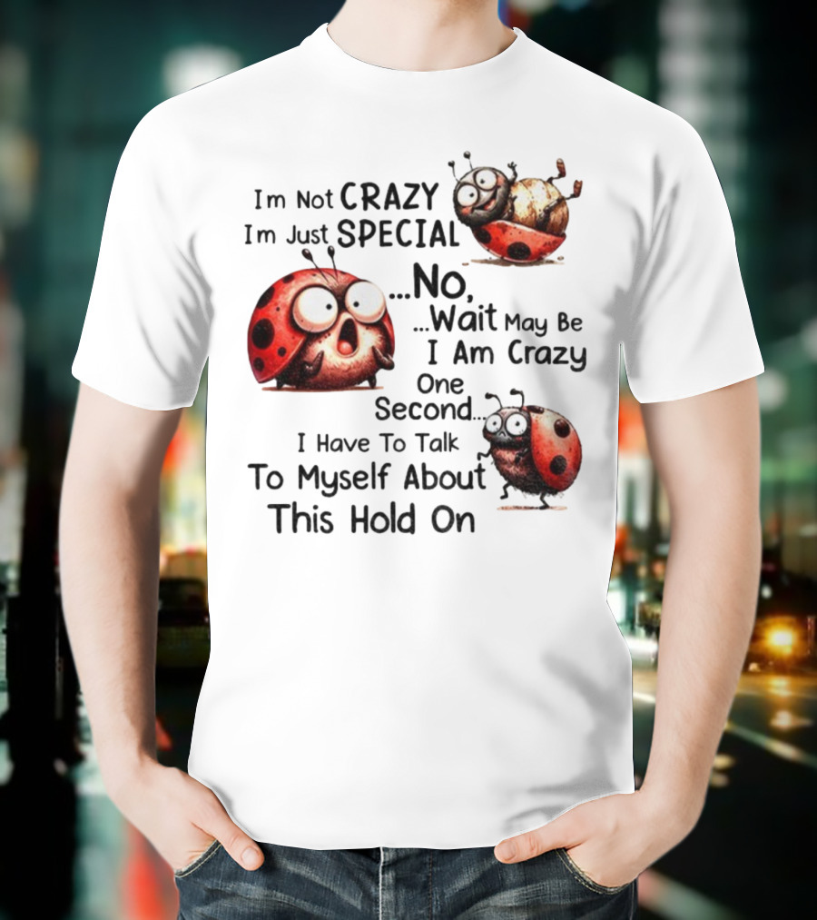 I'm Not Crazy I'm Just Special No Wait May Be I Am Crazy One Second I Have To Talk To Myself About This Hold On Ladybug T-Shirt