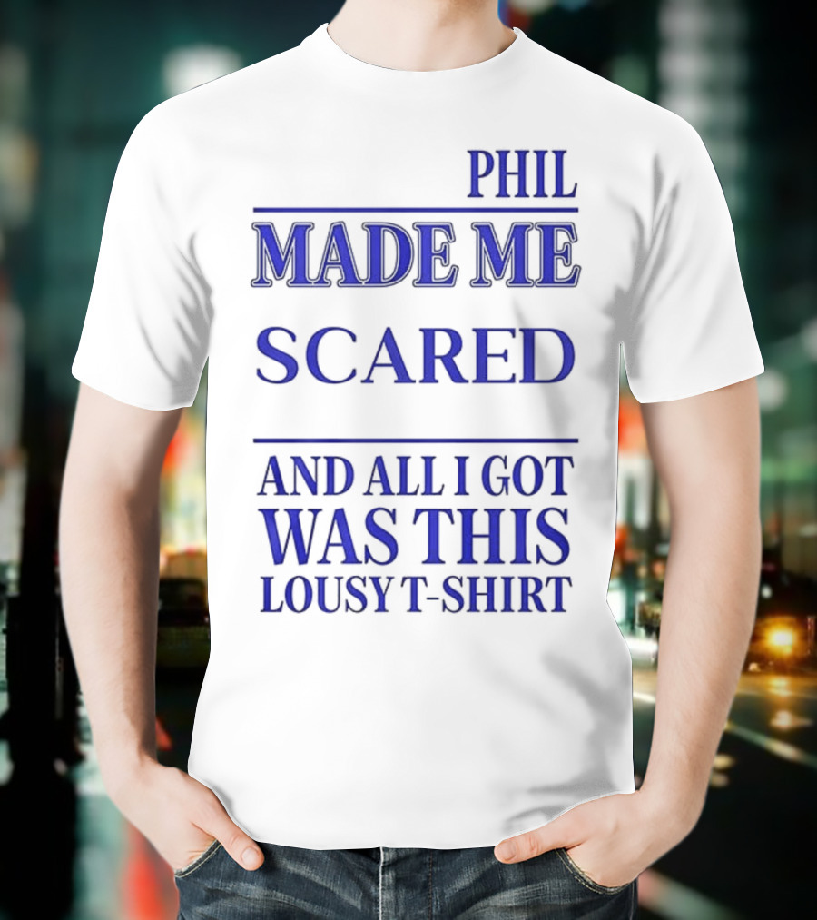 PHIL MADE ME SCARED AND ALL I GOT WAS THIS LOUSY T-Shirt
