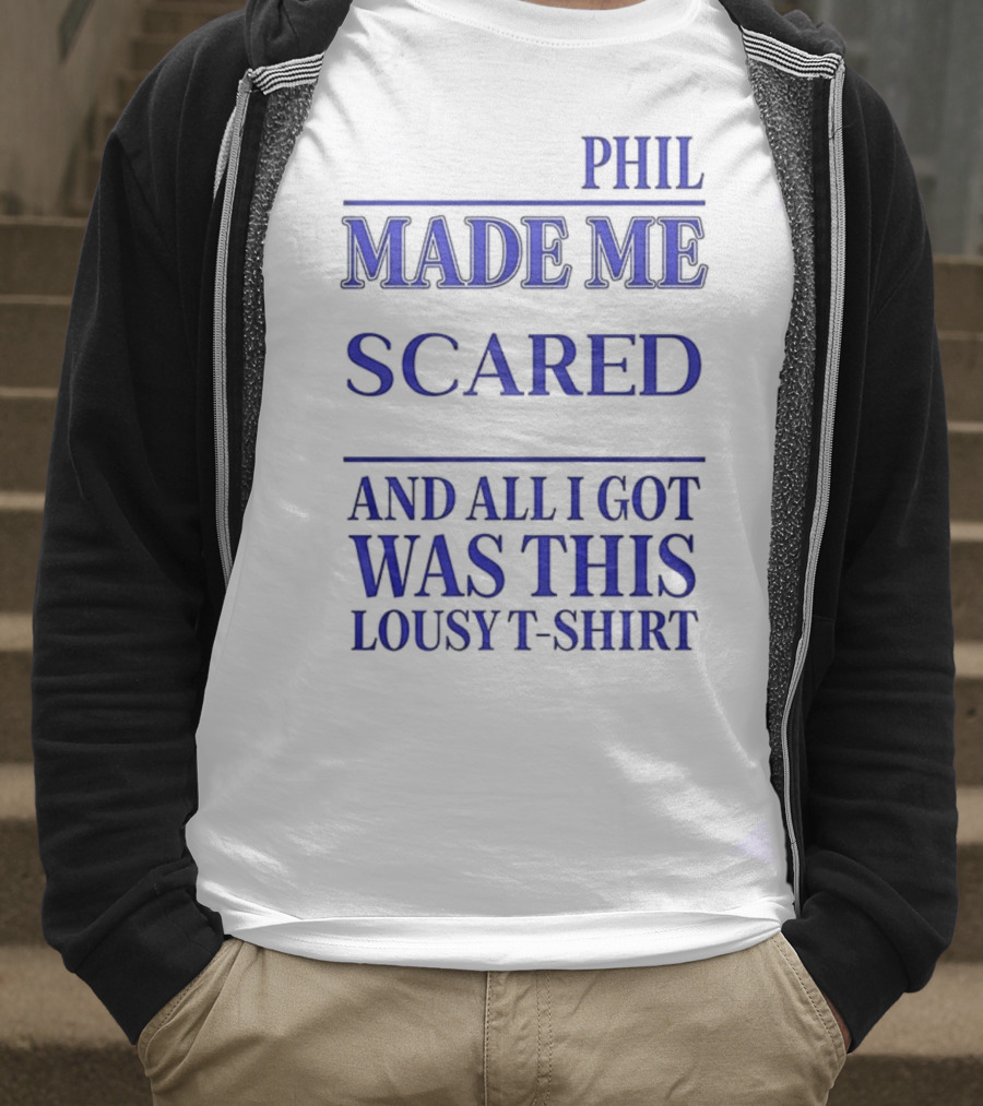 PHIL MADE ME SCARED AND ALL I GOT WAS THIS LOUSY T-Shirt