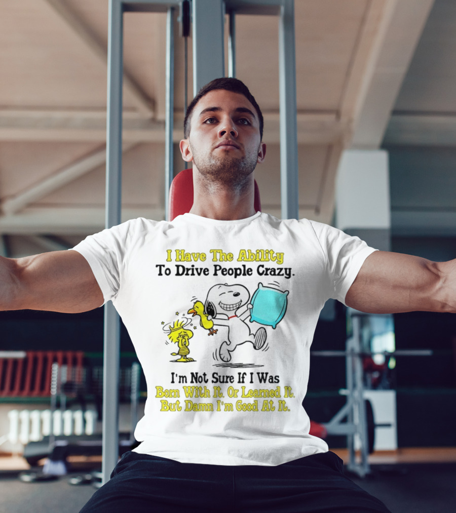 Snoopy Woodstock I Have The Ability To Drive People Crazy Born With It Or Learned It T-Shirt