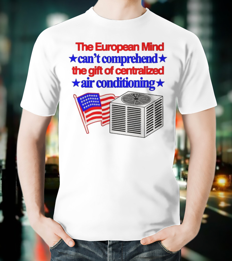The European Mind Can't Comprehend The Gift Of Centralized Air Conditioning With American Stars And Stripes Flag T-Shirt
