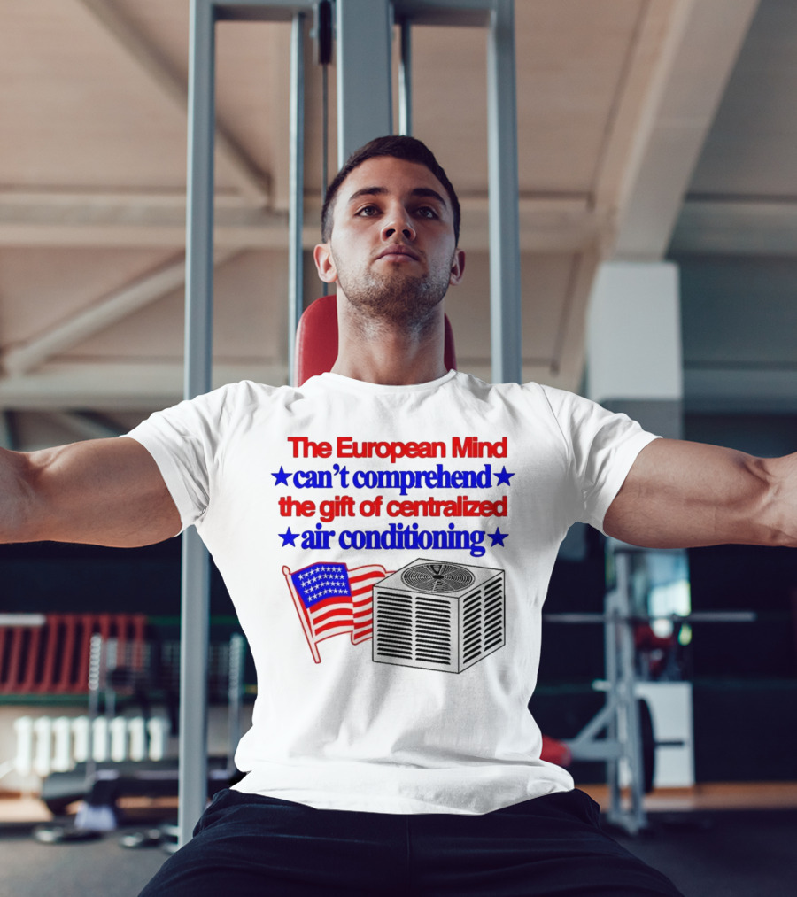 The European Mind Can't Comprehend The Gift Of Centralized Air Conditioning With American Stars And Stripes Flag T-Shirt