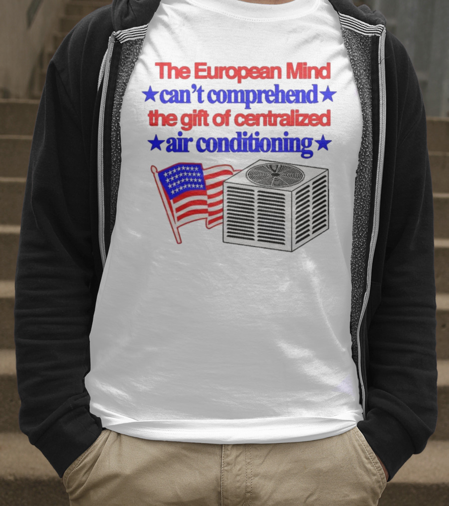 The European Mind Can't Comprehend The Gift Of Centralized Air Conditioning With American Stars And Stripes Flag T-Shirt