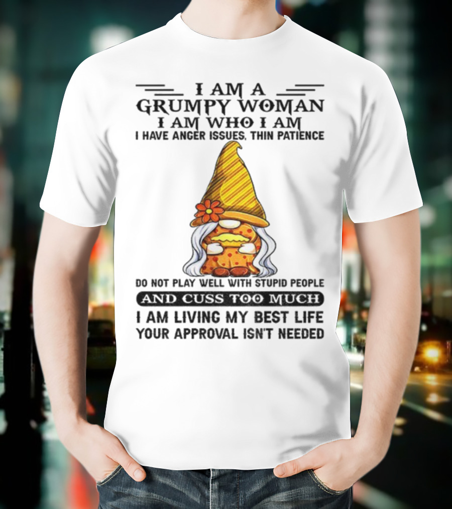 I Am A Grumpy Woman I Am Who I Am Anger Issues Thin Patience Do Not Play Well With Stupid People Your Approval Isn't Needed T-Shirt