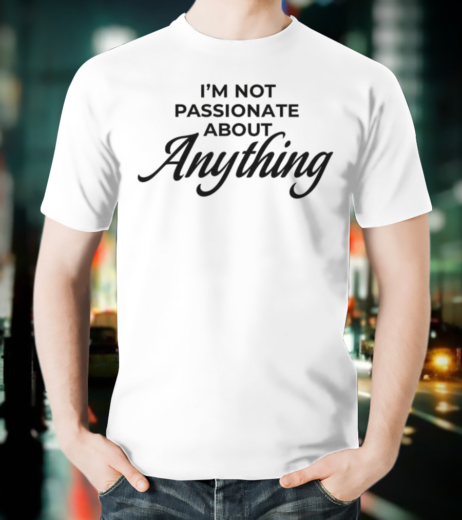 I'm Not Passionate About Anything T-Shirt