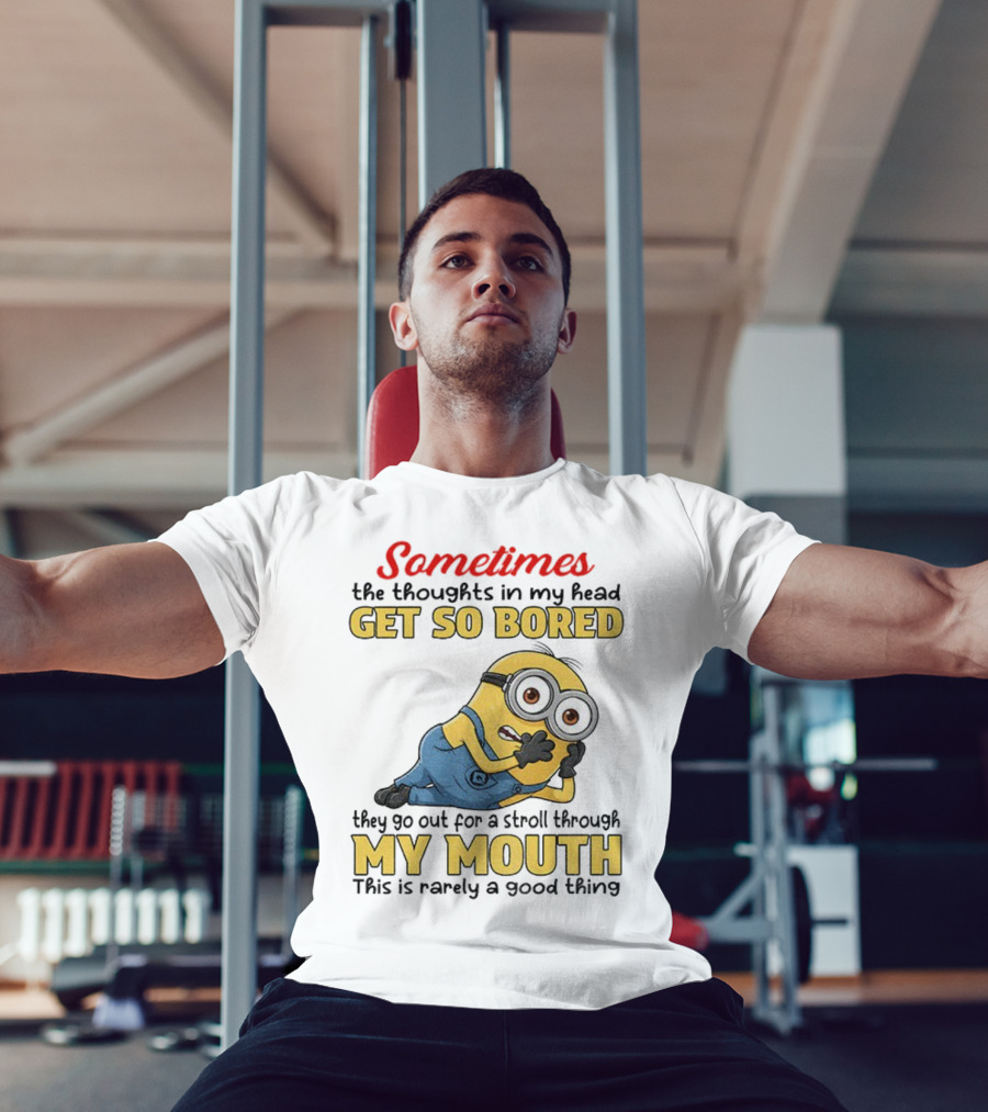 Sometimes The Thoughts In My Head Get So Bored They Go Out For A Stroll Through My Mouth Minion T-Shirt