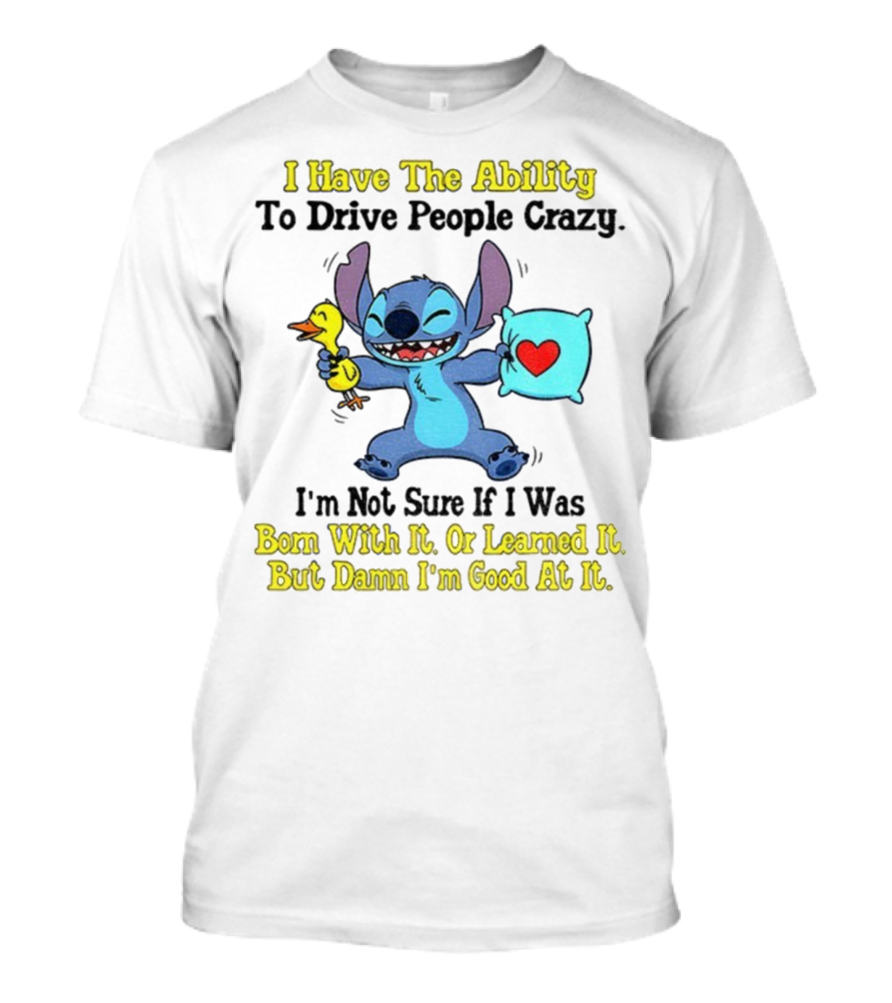 Stitch I Have The Ability To Drive People Crazy Born With It Or Learned It But Damn I'm Good At It T-Shirt