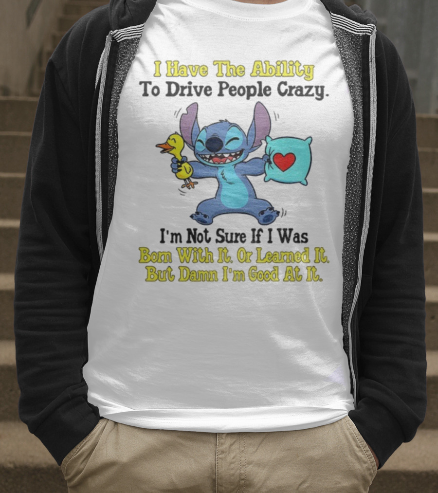 Stitch I Have The Ability To Drive People Crazy Born With It Or Learned It But Damn I'm Good At It T-Shirt