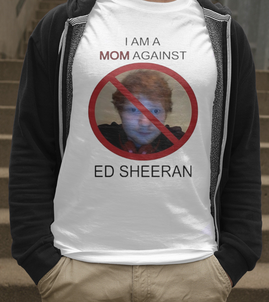 I AM A MOM AGAINST ED SHEERAN T-Shirt