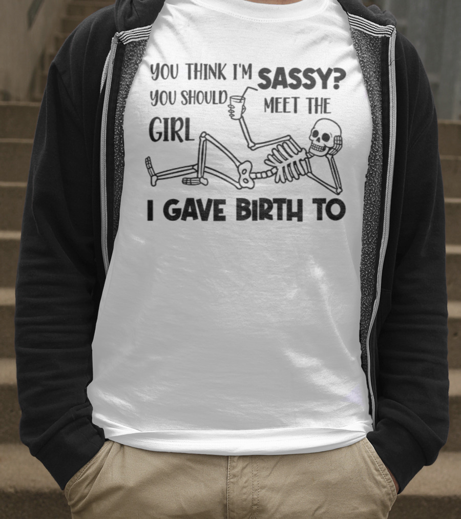 You Think I'm Sassy Meet The Girl I Gave Birth To Skeleton T-Shirt