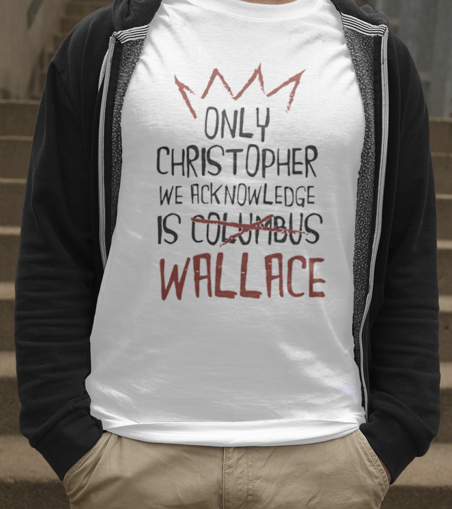 Only Christopher We Acknowledge Is Wallace Crown Tribute T-Shirt