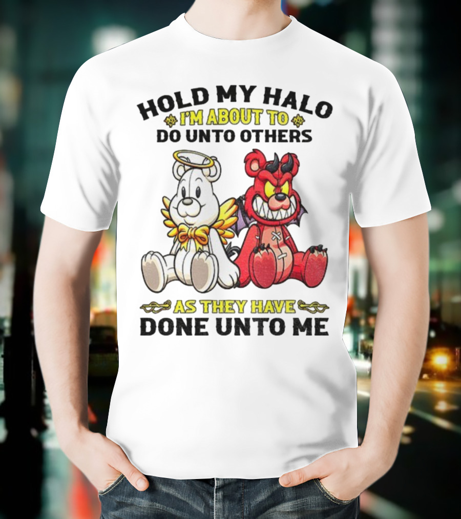Angel And Devil Teddy Bears Hold My Halo I'm About To Do Unto Others As They Have Done Unto Me T-Shirt