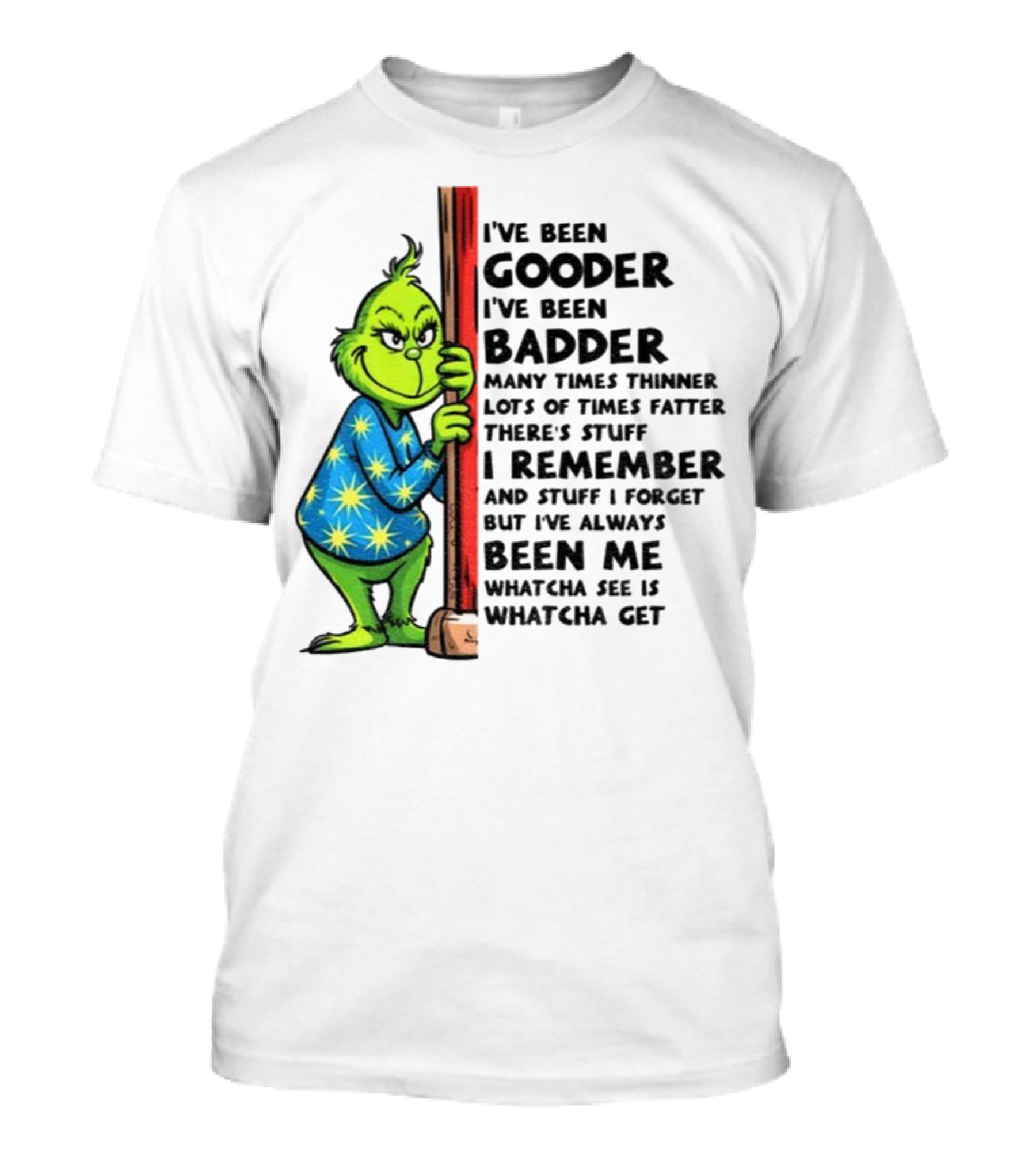 Grinch I've Been Gooder I've Been Badder Christmas Whatcha See Is Whatcha Get T-Shirt