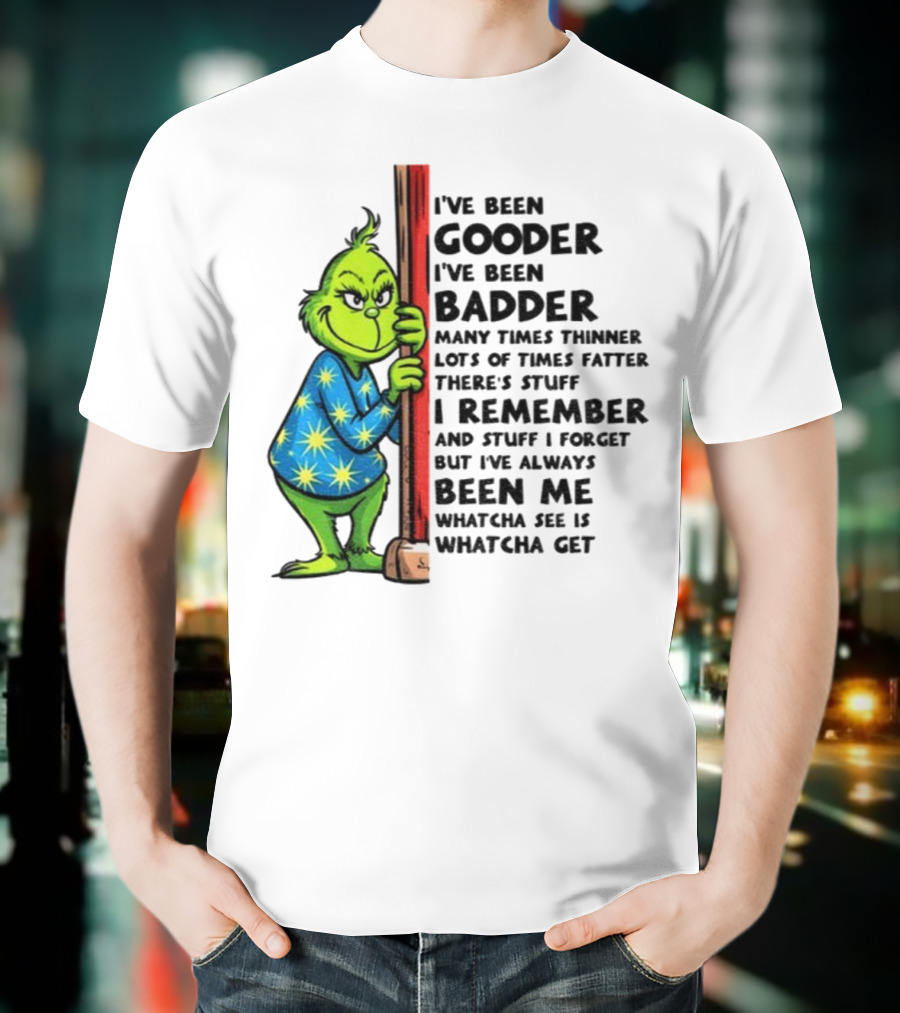 Grinch I've Been Gooder I've Been Badder Christmas Whatcha See Is Whatcha Get T-Shirt