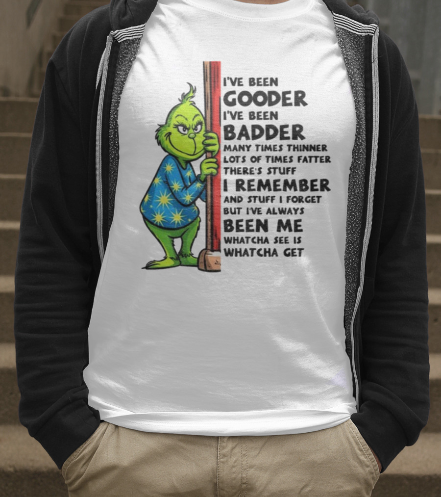 Grinch I've Been Gooder I've Been Badder Christmas Whatcha See Is Whatcha Get T-Shirt