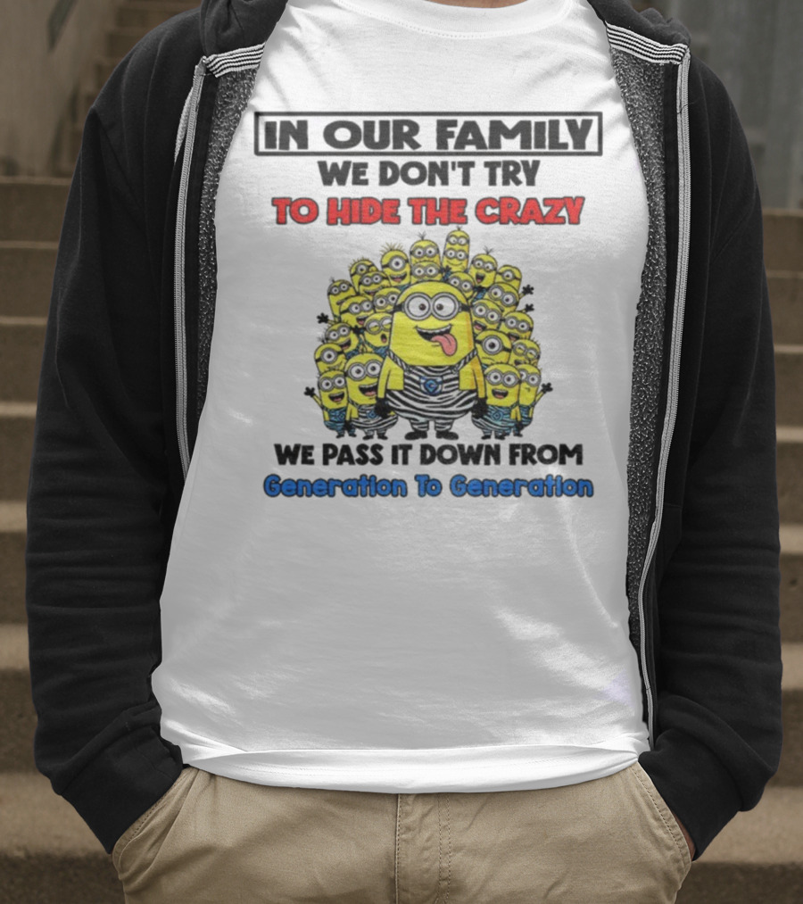 In Our Family We Don’t Try To Hide The Crazy Minions Generation To Generation T-Shirt