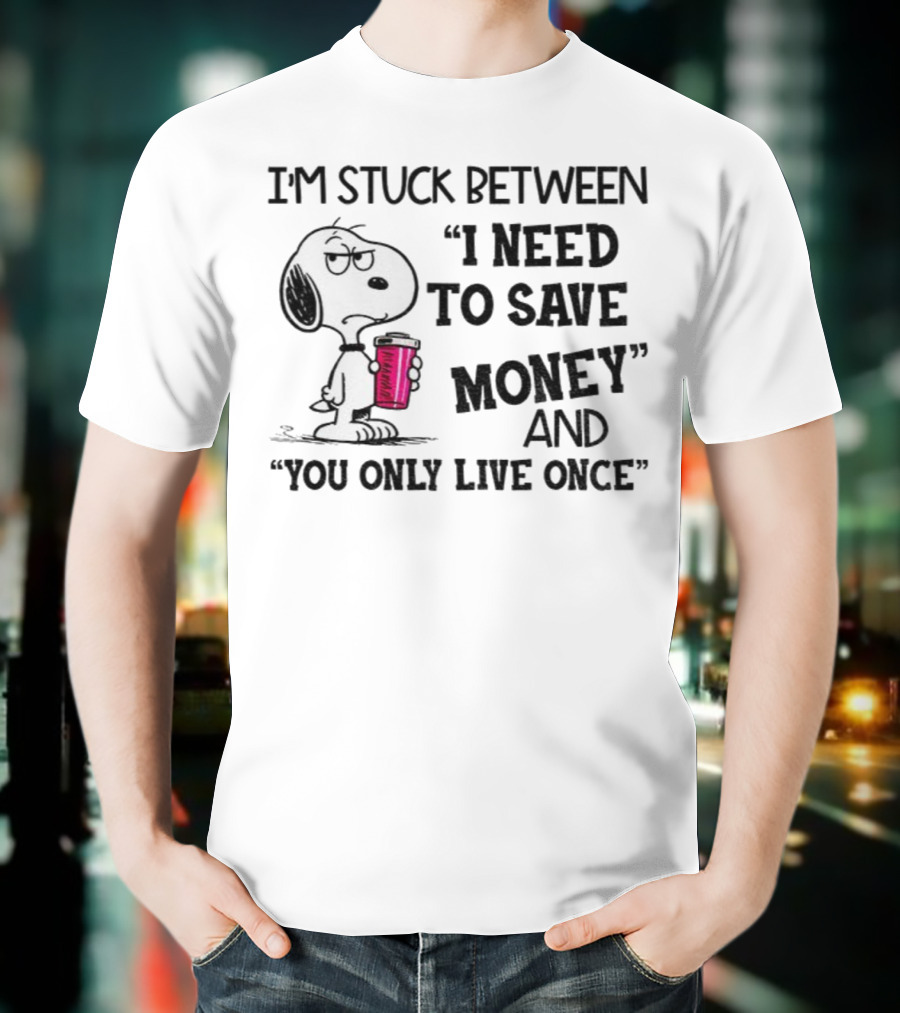 I'm Stuck Between I Need To Save Money And You Only Live Once Snoopy Holding Coffee T-Shirt