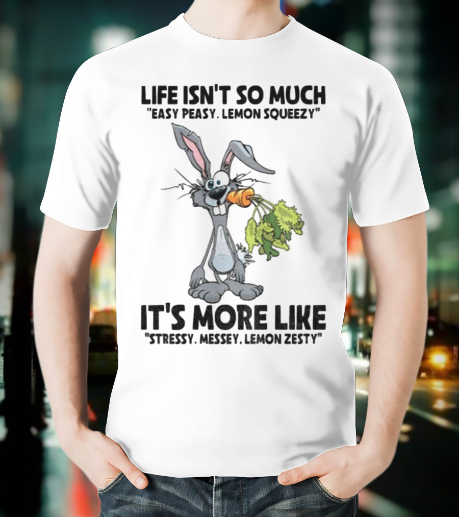 Life Isn't So Much Easy Peasy Lemon Squeezy It's More Like Stressy Messy Lemon Zesty Rabbit Carrot T-Shirt