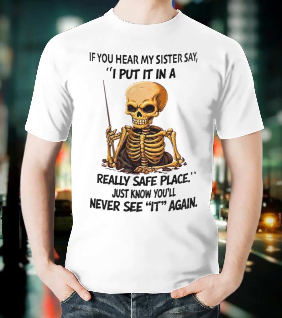 Skeleton Humor "If You Hear My Sister Say I Put It In A Really Safe Place Just Know You'll Never See It Again T-Shirt